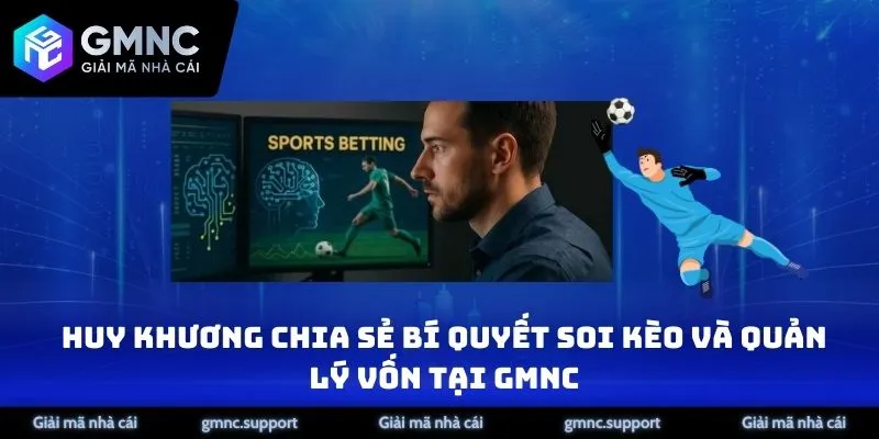 Huy Khương chia sẻ bí quyết soi kèo và quản lý vốn tại GMNC