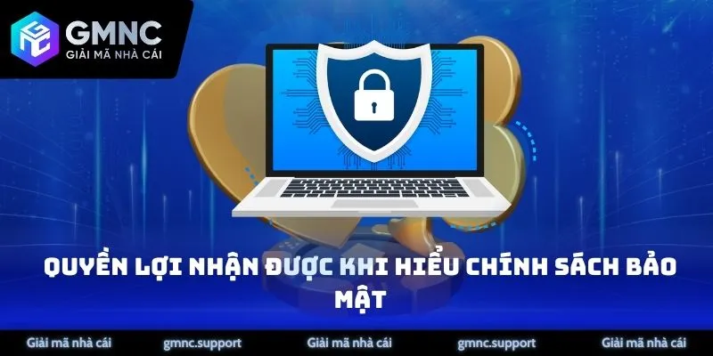 Quyền lợi nhận được khi hiểu rõ về chính sách bảo mật